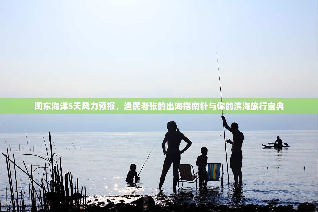 闽东海洋5天风力预报,渔民老张的出海指南针与你的滨海旅行宝典 闽东海洋5天风力预报,渔民老张的出海指南针与你的滨海旅行宝典