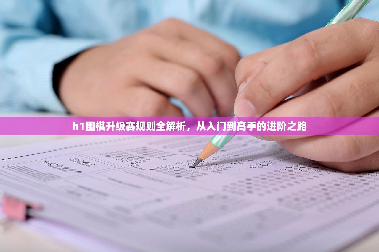 h1围棋升级赛规则全解析，从入门到高手的进阶之路