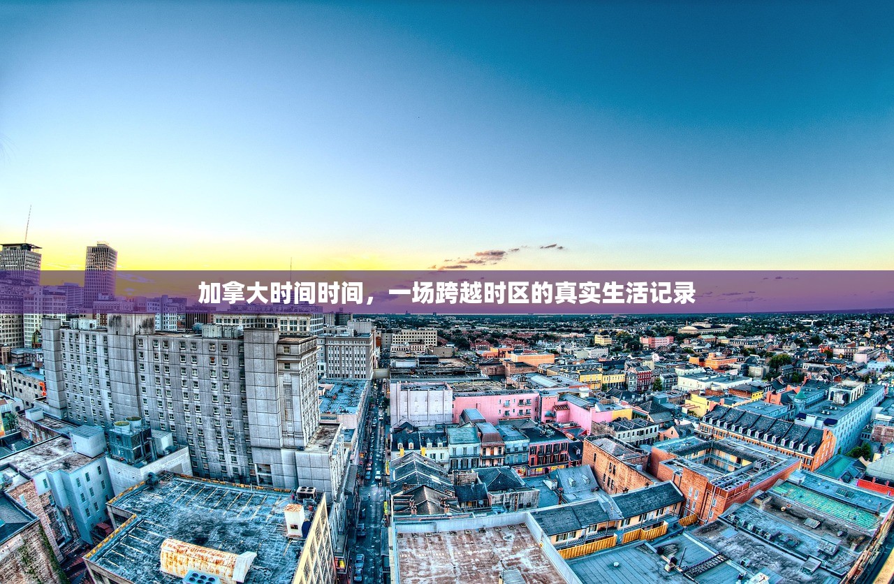 加拿大时间时间，一场跨越时区的真实生活记录